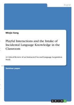 Paperback Playful Interactions and the Intake of Incidental Language Knowledge in the Classroom: A Critical Review of an Instructed Second Language Acquisition Book