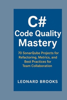 Paperback C# Code Quality Mastery: 70 SonarQube Projects for Refactoring, Metrics, and Best Practices for Team Collaboration Book