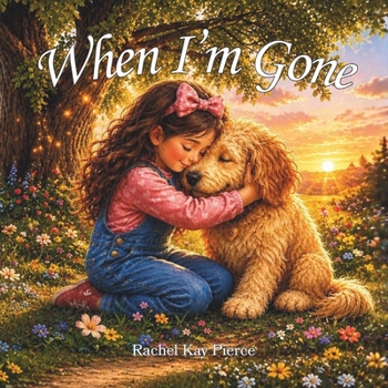 When I'm Gone: A Comforting Story that Helps Children Navigate the Loss of a Pet through Warmth, Memories, and Unconditional Love