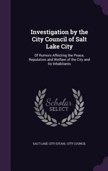 Hardcover Investigation by the City Council of Salt Lake City: Of Rumors Affecting the Peace, Reputation and Welfare of the City and Its Inhabitants Book