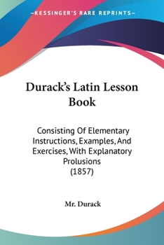 Paperback Durack's Latin Lesson Book: Consisting Of Elementary Instructions, Examples, And Exercises, With Explanatory Prolusions (1857) Book