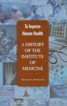 Hardcover To Improve Human Health: A History of the Institute of Medicine Book