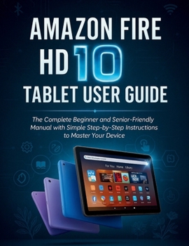 Paperback Amazon Fire HD 10 Tablet User Guide: The Complete Beginner and Senior-Friendly Manual with Simple Step-by-Step Instructions to Master Your Device Book