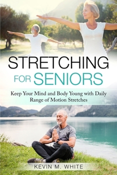 Stretching for Seniors: Keep Your Mind and Body Young with Daily Range of Motion Stretches