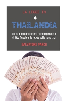 La Legge in Thailandia: Questo libro include: il codice penale, il diritto fiscale e la legge sulla terra thai 'Laws in Thailand' (Italian version)
