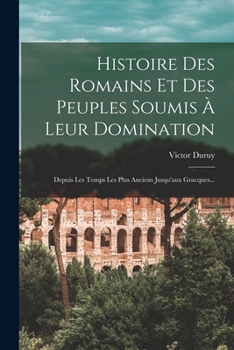 Paperback Histoire Des Romains Et Des Peuples Soumis À Leur Domination: Depuis Les Temps Les Plus Anciens Jusqu'aux Gracques... [French] Book