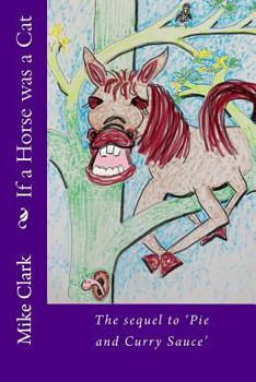 If a Horse was a Cat: The sequel to 'Pie and Curry Sauce'