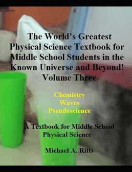 Paperback The Worlds Greatest Physical Science Textbook for Middle School Students in the Known Universe and beyond! Volume Three: A Textbook for Middle School Book