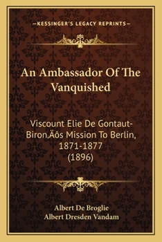 Paperback An Ambassador Of The Vanquished: Viscount Elie De Gontaut-Biron's Mission To Berlin, 1871-1877 (1896) Book