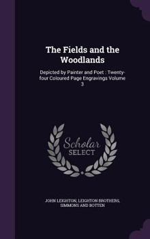 Hardcover The Fields and the Woodlands: Depicted by Painter and Poet: Twenty-four Coloured Page Engravings Volume 3 Book