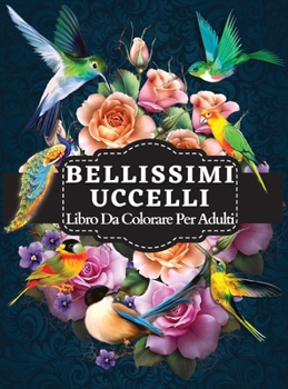 Bellissimi Uccelli Libro Da Colorare Per Adulti: Libro da colorare con illustrazioni di uccelli affascinanti per il relax degli adulti e l'eliminazion