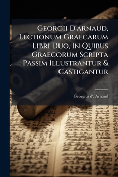 Paperback Georgii d'Arnaud, Lectionum Graecarum Libri Duo, in Quibus Graecorum Scripta Passim Illustrantur & Castigantur... Book