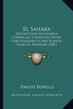 El Sahara: Descripcion Geografica, Comercial Y Agricola Desde Cabo Bojador A Cabo Blanco, Viajes Al Interior (1887)
