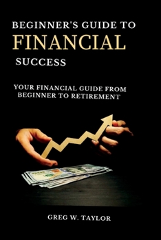 Paperback Beginner's guide to financial success: Your Financial Guide From Beginner To Retirement Book