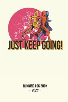 Paperback Running Log Book 2020: Just Keep Going!: Log book for keeping track of your runs in 2020 and beyond. Day by day record calendar for monthly a Book