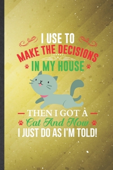 Paperback I Use to Make the Decisions in My House Then I Got a Cat and Now I Just Do as I'm Told: Cat Lined Notebook, Practical Dad Mom Gift, Fashionable Funny Book