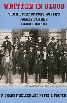 Written in Blood: The History of Fort Worth’s Fallen Lawmen, Volume 1, 1861-1909 - Book #1 of the Written in Blood