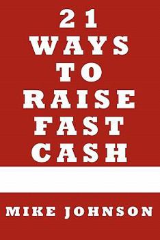 21 Ways to Raise Fast Cash: Quick Methods to raise Cash Online and Offline