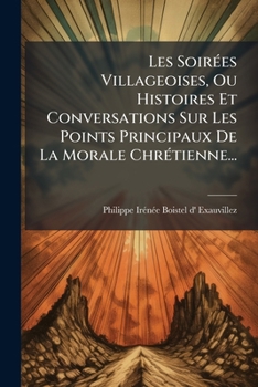 Paperback Les Soirées Villageoises, Ou Histoires Et Conversations Sur Les Points Principaux De La Morale Chrétienne... [French] Book