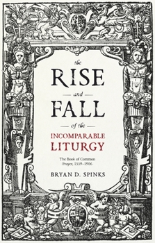 Paperback The Rise and Fall of the Incomparable Liturgy: The Book Of Common Prayer, 1559-1906 Book