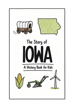 The Story of Iowa - A History Book for Kids: A Fun & Educational Iowa History Book for Kids, Fast Facts, Easy Reading (US History for Kids)