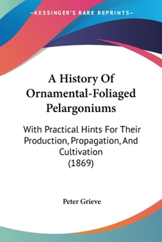 Paperback A History Of Ornamental-Foliaged Pelargoniums: With Practical Hints For Their Production, Propagation, And Cultivation (1869) Book