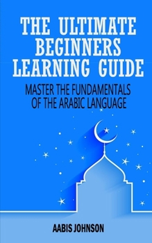 Paperback Arabic: The Ultimate Beginners Learning Guide: Master The Fundamentals Of The Arabic Language (Learn Arabic, Arabic Language, Book