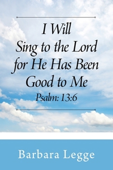I Will Sing to the Lord for He has been good to me Psalm: 13:6