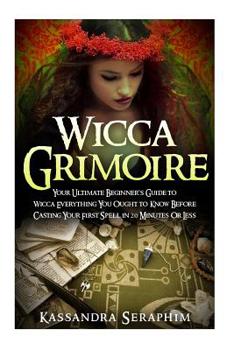 Paperback Wicca Grimoire: Your Ultimate Beginner's Guide to Wicca Everything you Ought to Know Before Casting your First Spell in 20 Minutes or Book