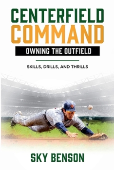 Centerfield Command Owning the Outfield Skills, Drills, and Thrills (Baseball Mastery)