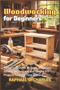 Paperback Woodworking for Beginners: A Practical Guide to Tools, Materials, Joinery Techniques, and Simple DIY Projects for First-Time Makers Book