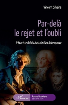 Par-delà le rejet et l'oubli: D'Évariste Galois à Maximilien Robespierre (Romans Historiques) (French Edition)