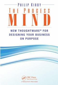 The Process Mind: New Thoughtware (R) for Designing Your Business on Purpose