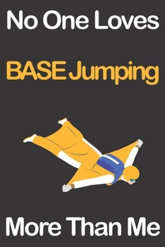 No One Loves BASE Jumping More Than Me: Journal for BASE Jumping Lovers, Great Gift for Boys and Girls who likes Extreme Sports, Christmas Gift Book ... Coach, Journal to Write in and Lined Notebook