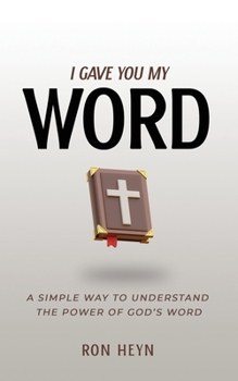 I Gave You My Word: A Simple Way To Understand The Power Of God’s Word