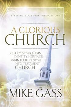 A Glorious Church: A Study of the Origin, Identity, Heritage, and Integrity of the New Testament Church