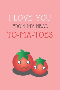 Paperback I Love You from Head To-Ma-Toes: LOVELY FOOD PUN NOTEBOOK: PINK 6X9 INCHES 120 NO LINE PAGES; Perfect gift on Valentines, Christmas, New Year, Birthda Book