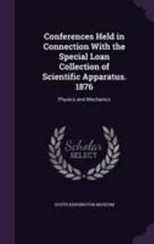 Conferences Held in Connection with the Special Loan Collection of Scientific Apparatus. 1876: Physics and Mechanics