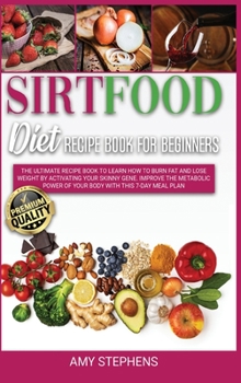 Sirtfood Diet for Beginners: Learn How to Lose Weight and Activate your Skinny Gene with Healthy Recipes with an Easy to Follow 7-Day Meal Plan