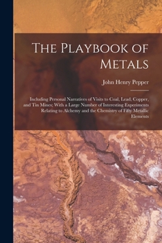 Paperback The Playbook of Metals: Including Personal Narratives of Visits to Coal, Lead, Copper, and Tin Mines; With a Large Number of Interesting Exper Book