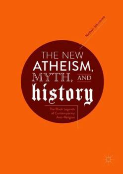 Hardcover The New Atheism, Myth, and History: The Black Legends of Contemporary Anti-Religion Book