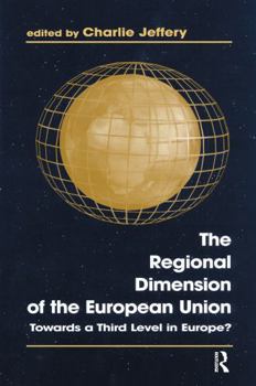 The Regional Dimension of the European Union: Towards a Third Level in Europe? (Cass Series in Regional & Federal Studies)