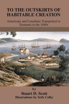 Paperback To The Outskirts of Habitable Creation: Americans and Canadians Transported to Tasmania in the 1840s Book