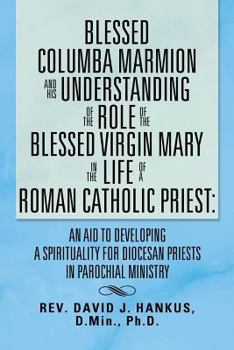 Blessed Columba Marmion and His Understanding of the Role of the Blessed Virgin Mary In The Life of a Roman Catholic Priest: An Aid to Developing a ... For Diocesan Priests In Parochial Ministry