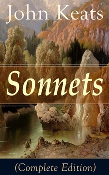 Sonnets (Complete Edition): 63 Sonnets from one of the most beloved English Romantic poets, influenced by John Milton and Edmund Spenser, and one of the ... Literature, alongside William Shakespeare