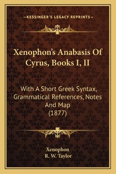 Paperback Xenophon's Anabasis Of Cyrus, Books I, II: With A Short Greek Syntax, Grammatical References, Notes And Map (1877) Book