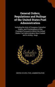 Hardcover General Orders, Regulations and Rulings of the United States Fuel Administration: Including the Acts of Congress, Executive Orders, and Proclamations Book