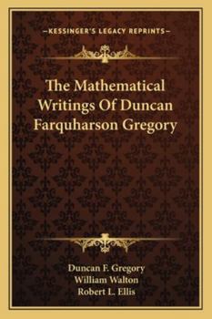 Paperback The Mathematical Writings Of Duncan Farquharson Gregory Book