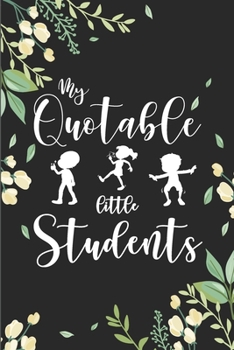 My Quotable Little Students: 6X9 inches, 100 pages with students particular writing space, A Teacher Journal to Record and Collect Kids Unforgettable ... - Cute, Funny and Hilarious Classroom Stories