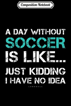 Composition Notebook: Funny Soccer s. A Day Without Soccer Gift  Journal/Notebook Blank Lined Ruled 6x9 100 Pages